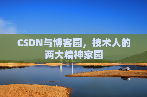 CSDN与博客园,技术人的两大精神家园 CSDN与博客园,技术人的两大精神家园